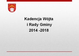 Kadencja Wójta  i Rady Gminy  2014 -2018